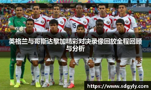英格兰与哥斯达黎加精彩对决录像回放全程回顾与分析