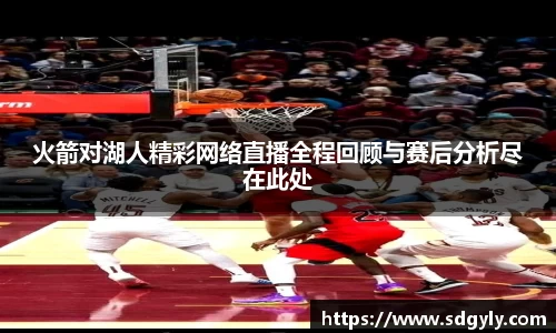 火箭对湖人精彩网络直播全程回顾与赛后分析尽在此处