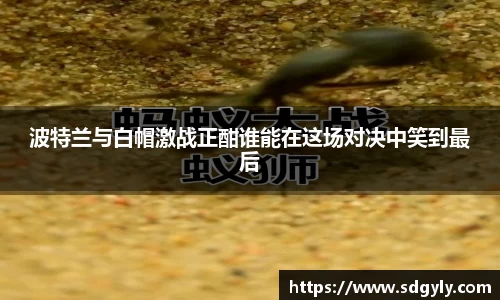 波特兰与白帽激战正酣谁能在这场对决中笑到最后