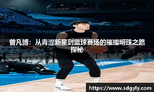曾凡博：从青涩新星到篮球赛场的璀璨明珠之路探秘