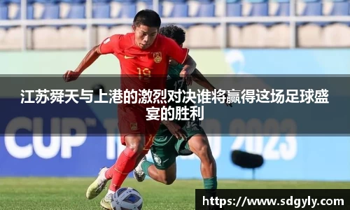 江苏舜天与上港的激烈对决谁将赢得这场足球盛宴的胜利