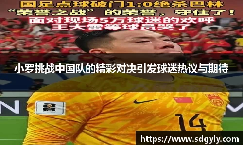小罗挑战中国队的精彩对决引发球迷热议与期待