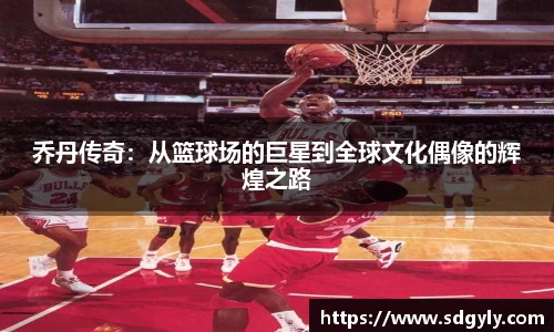 乔丹传奇：从篮球场的巨星到全球文化偶像的辉煌之路