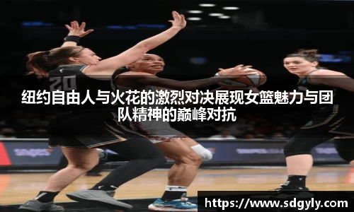 纽约自由人与火花的激烈对决展现女篮魅力与团队精神的巅峰对抗