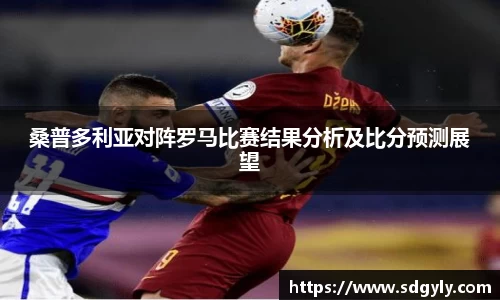 桑普多利亚对阵罗马比赛结果分析及比分预测展望