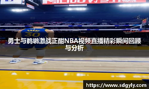 勇士与鹈鹕激战正酣NBA视频直播精彩瞬间回顾与分析