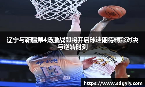 辽宁与新疆第4场激战即将开启球迷期待精彩对决与逆转时刻