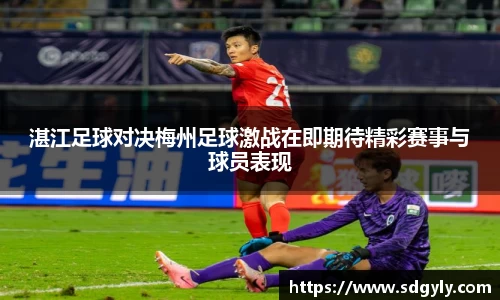 湛江足球对决梅州足球激战在即期待精彩赛事与球员表现