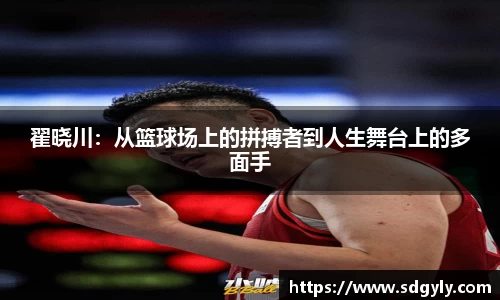 翟晓川：从篮球场上的拼搏者到人生舞台上的多面手