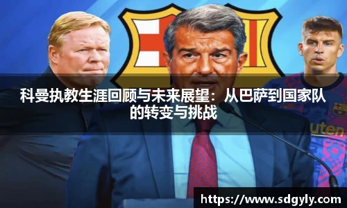 科曼执教生涯回顾与未来展望：从巴萨到国家队的转变与挑战