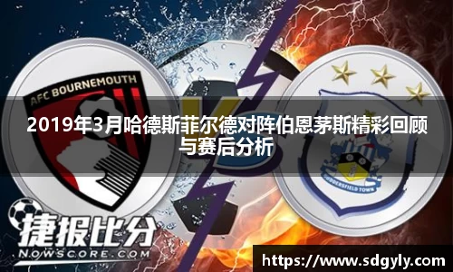 2019年3月哈德斯菲尔德对阵伯恩茅斯精彩回顾与赛后分析