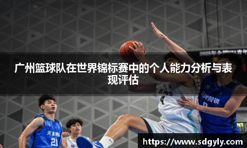 广州篮球队在世界锦标赛中的个人能力分析与表现评估