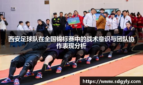 西安足球队在全国锦标赛中的战术意识与团队协作表现分析