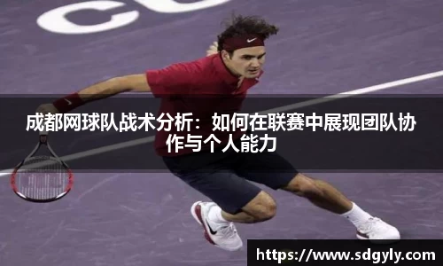 成都网球队战术分析：如何在联赛中展现团队协作与个人能力