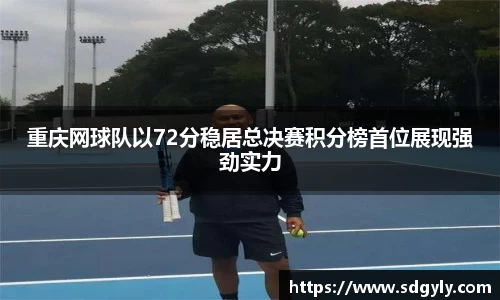 重庆网球队以72分稳居总决赛积分榜首位展现强劲实力