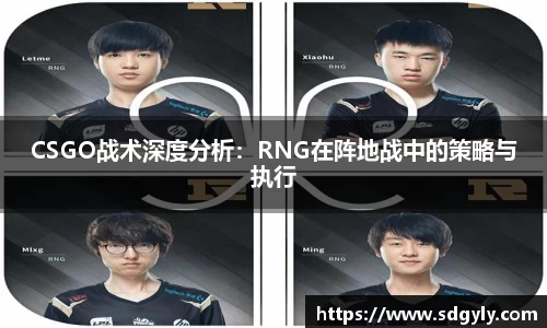 CSGO战术深度分析：RNG在阵地战中的策略与执行